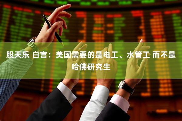 股天乐 白宫：美国需要的是电工、水管工 而不是哈佛研究生