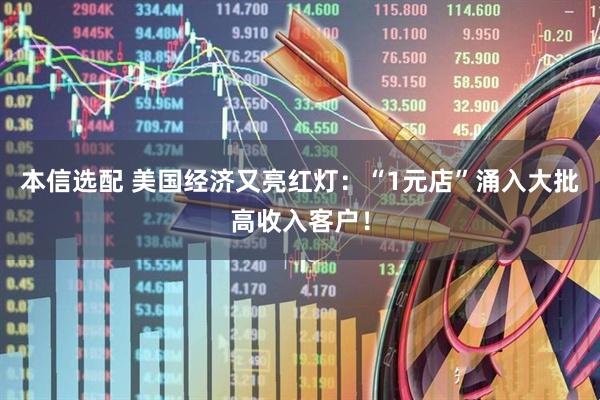 本信选配 美国经济又亮红灯：“1元店”涌入大批高收入客户！