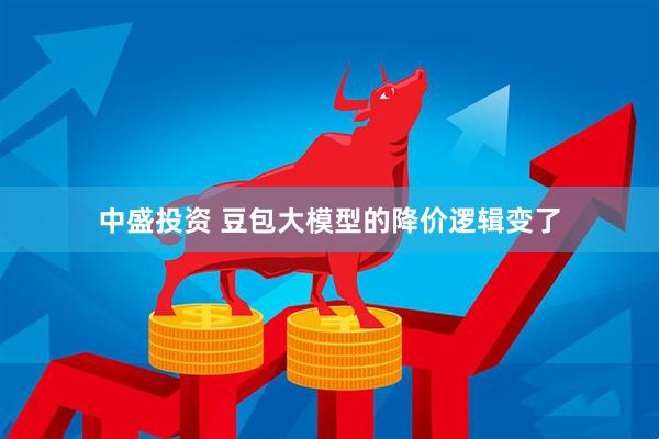 中盛投资 豆包大模型的降价逻辑变了