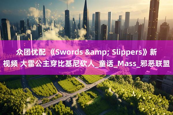 众团优配 《Swords & Slippers》新视频 大雷公主穿比基尼砍人_童话_Mass_邪恶联盟