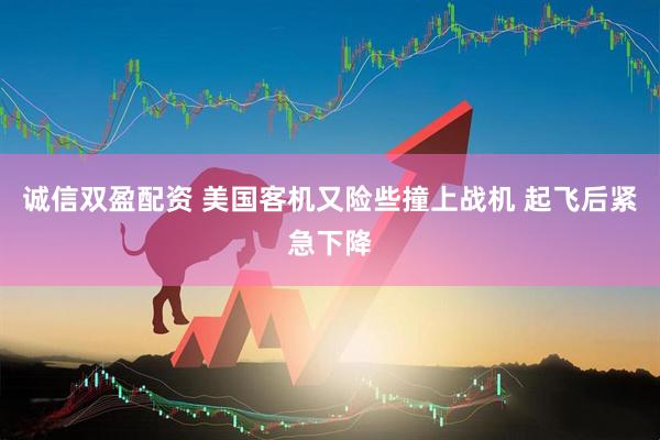 诚信双盈配资 美国客机又险些撞上战机 起飞后紧急下降