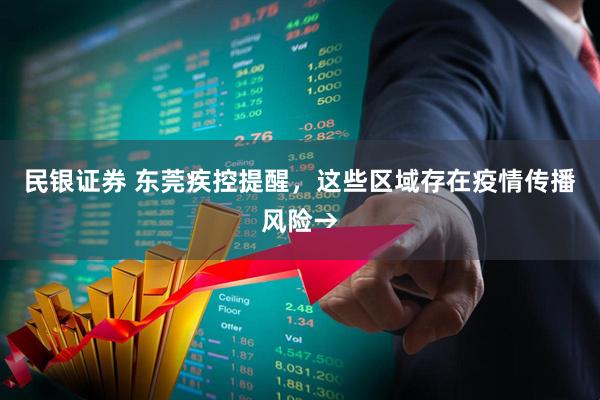 民银证券 东莞疾控提醒，这些区域存在疫情传播风险→
