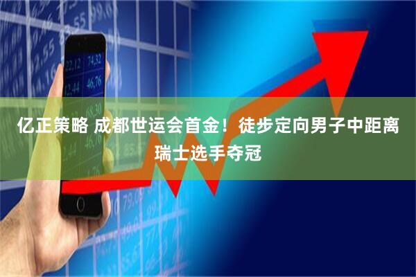亿正策略 成都世运会首金！徒步定向男子中距离瑞士选手夺冠
