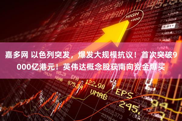 嘉多网 以色列突发，爆发大规模抗议！首次突破9000亿港元！英伟达概念股获南向资金爆买