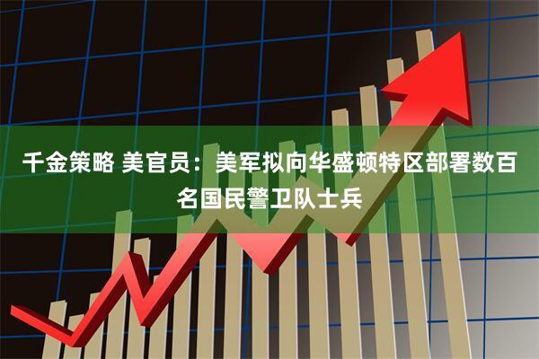 千金策略 美官员：美军拟向华盛顿特区部署数百名国民警卫队士兵