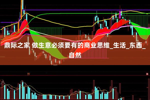 鼎际之家 做生意必须要有的商业思维_生活_东西_自然