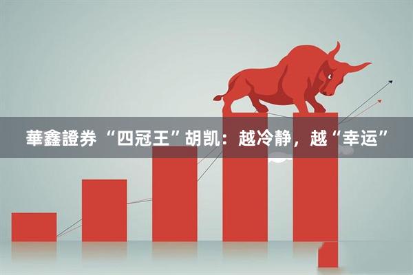 華鑫證券 “四冠王”胡凯：越冷静，越“幸运”