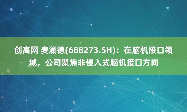 创高网 麦澜德(688273.SH)：在脑机接口领域，公司聚焦非侵入式脑机接口方向