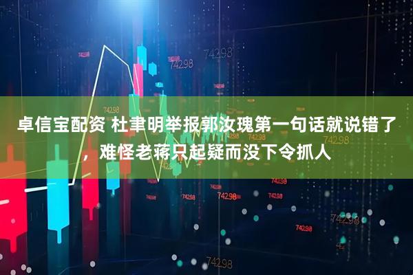 卓信宝配资 杜聿明举报郭汝瑰第一句话就说错了，难怪老蒋只起疑而没下令抓人