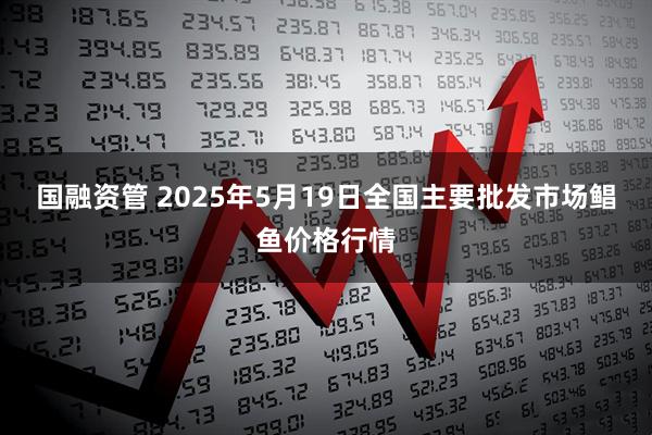 国融资管 2025年5月19日全国主要批发市场鲳鱼价格行情