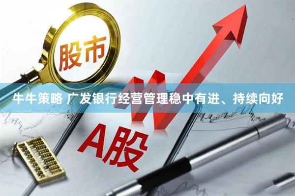 牛牛策略 广发银行经营管理稳中有进、持续向好