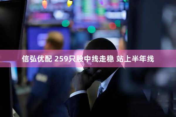 信弘优配 259只股中线走稳 站上半年线