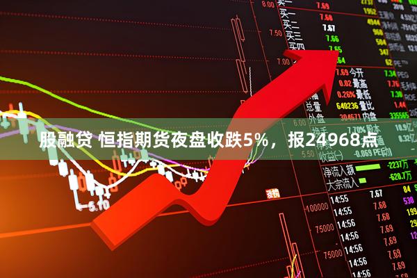 股融贷 恒指期货夜盘收跌5%，报24968点
