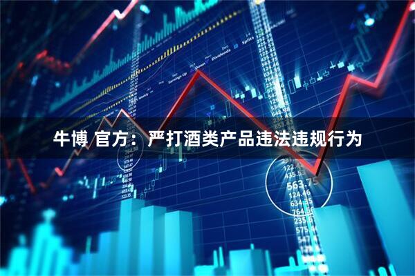 牛博 官方:严打酒类产品违法违规行为