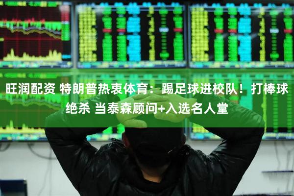 旺润配资 特朗普热衷体育：踢足球进校队！打棒球绝杀 当泰森顾问+入选名人堂