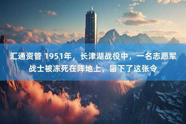 汇通资管 1951年，长津湖战役中，一名志愿军战士被冻死在阵地上，留下了这张令