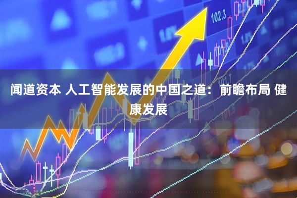闻道资本 人工智能发展的中国之道：前瞻布局 健康发展