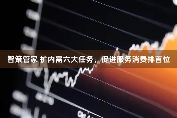 智策管家 扩内需六大任务，促进服务消费排首位